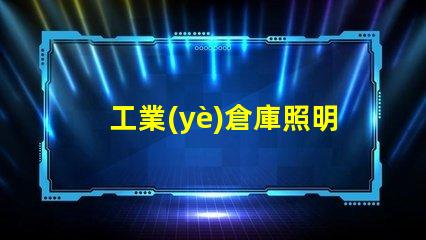 工業(yè)倉庫照明提升效率的最佳解決方案是什么