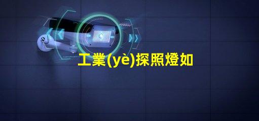 工業(yè)探照燈如何選擇最適合的照明解決方案