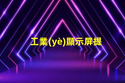 工業(yè)顯示屏提升生產效率的關鍵工具