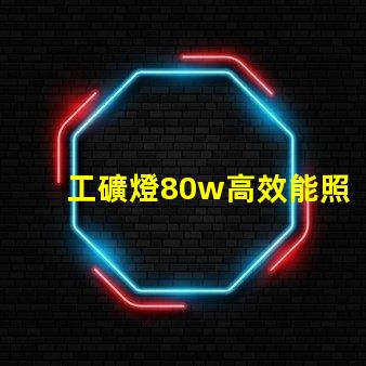 工礦燈80w高效能照明解決方案,如何選擇