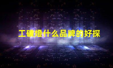 工礦燈什么品牌的好探索最佳工礦燈品牌的選擇指南