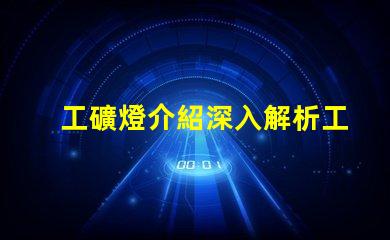 工礦燈介紹深入解析工礦燈的性能與應(yīng)用