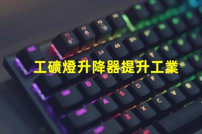 工礦燈升降器提升工業(yè)照明效率的解決方案