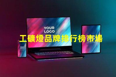 工礦燈品牌排行榜市場(chǎng)領(lǐng)先品牌對(duì)比分析