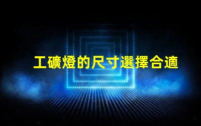 工礦燈的尺寸選擇合適尺寸提升工作效率