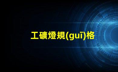 工礦燈規(guī)格了解最適合您項(xiàng)目的工礦燈規(guī)格