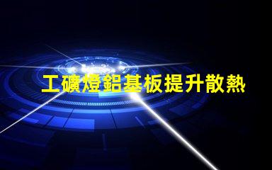 工礦燈鋁基板提升散熱性能的關(guān)鍵材料
