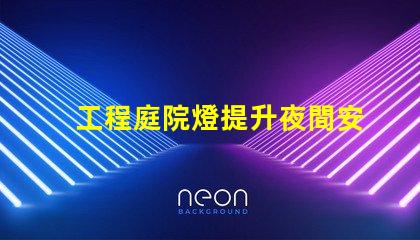 工程庭院燈提升夜間安全與美觀的最佳選擇