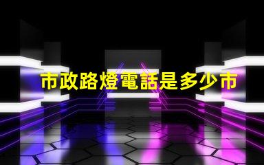 市政路燈電話是多少市政路燈服務(wù)熱線詳解