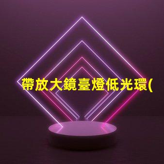 帶放大鏡臺燈低光環(huán)境下的完美閱讀伴侶,你準(zhǔn)備好了嗎