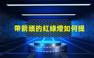 帶箭頭的紅綠燈如何提高交通安全性與效率