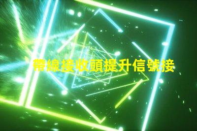 帶線接收頭提升信號接收效果的關(guān)鍵技術(shù)