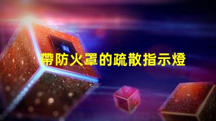 帶防火罩的疏散指示燈保障安全的緊急照明解決方案