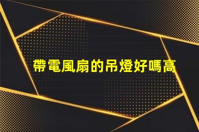 帶電風扇的吊燈好嗎高效節(jié)能的雙功能照明解決方案