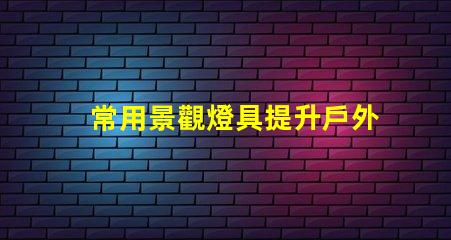 常用景觀燈具提升戶外環(huán)境美感的燈具選擇
