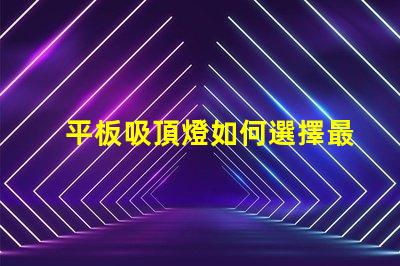 平板吸頂燈如何選擇最適合的款式平板吸頂燈選購指南揭曉