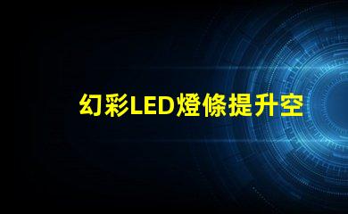 幻彩LED燈條提升空間氛圍的秘密武器