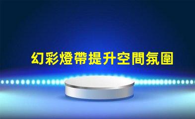 幻彩燈帶提升空間氛圍的絕佳選擇