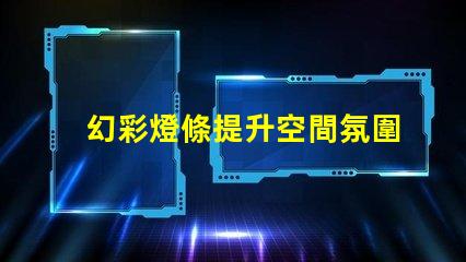 幻彩燈條提升空間氛圍的絕佳選擇,您還在等什么