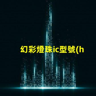 幻彩燈珠ic型號(hào)揭示最佳選擇與應(yīng)用技巧