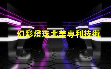 幻彩燈珠北美專利技術(shù)領(lǐng)先廠家為何備受青睞