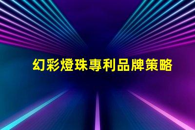 幻彩燈珠專利品牌策略如何贏得信任