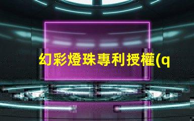 幻彩燈珠專利授權(quán)實操經(jīng)驗解析