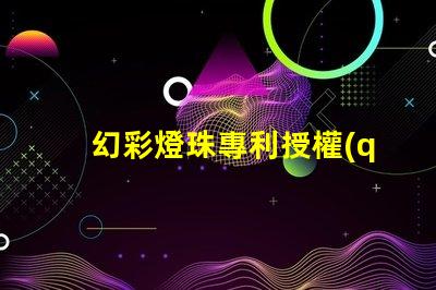 幻彩燈珠專利授權(quán)成功案例分享成功授權(quán)背后的秘密