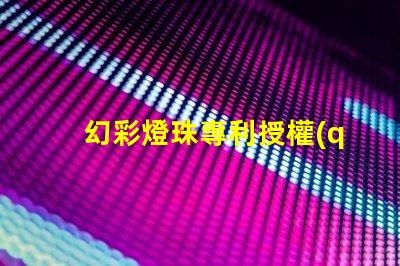幻彩燈珠專利授權(quán)成功案例與實(shí)操路徑解析