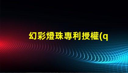 幻彩燈珠專利授權(quán)政策比較最新政策解讀與優(yōu)缺點(diǎn)分析
