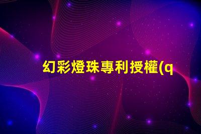 幻彩燈珠專利授權(quán)時(shí)間周期專利申請(qǐng)審批時(shí)長(zhǎng)及流程解析
