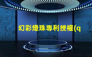 幻彩燈珠專利授權(quán)法律規(guī)定專利申請流程與保護要點詳解