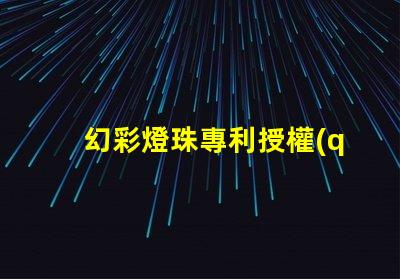 幻彩燈珠專利授權(quán)流程詳細(xì)步驟與注意事項(xiàng)解析