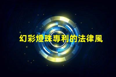 幻彩燈珠專利的法律風(fēng)險(xiǎn)評(píng)估專利侵權(quán)避坑與應(yīng)對(duì)策略