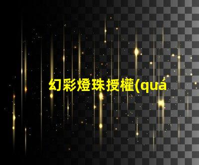 幻彩燈珠授權(quán)如何獲取正規(guī)渠道授權(quán)
