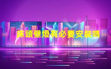 床頭壁燈有必要安裝嗎提升臥室氛圍與實(shí)用性的選擇