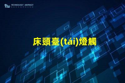 床頭臺(tái)燈觸摸智能觸控技術(shù)提升生活便利性