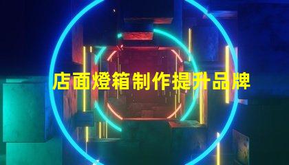 店面燈箱制作提升品牌形象的必備利器