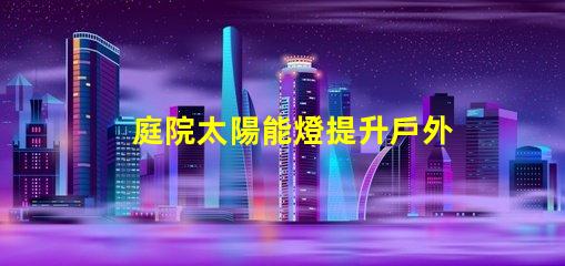 庭院太陽能燈提升戶外照明的環(huán)保選擇