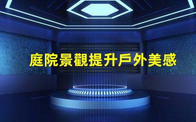 庭院景觀提升戶外美感的設計理念是什么