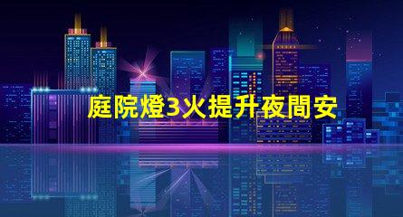 庭院燈3火提升夜間安全與美觀的選擇