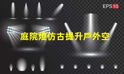 庭院燈仿古提升戶外空間品味的選擇