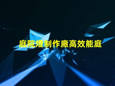 庭院燈制作廠高效能庭院燈生產(chǎn)的秘密