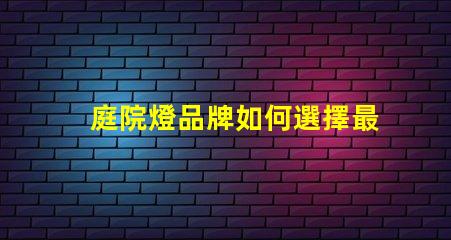 庭院燈品牌如何選擇最受歡迎的庭院燈品牌