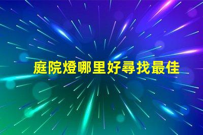 庭院燈哪里好尋找最佳庭院燈的秘訣
