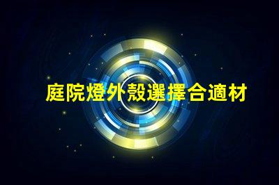 庭院燈外殼選擇合適材料的關鍵因素是什么