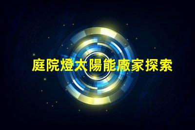 庭院燈太陽能廠家探索市場上最具性價(jià)比的選擇