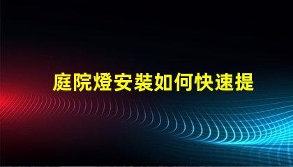 庭院燈安裝如何快速提升庭院美感與安全性