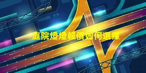 庭院燈燈報價如何選擇性價比高的庭院燈