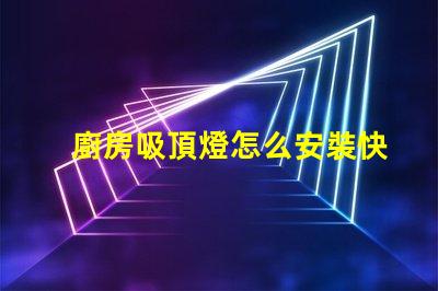 廚房吸頂燈怎么安裝快速輕松的安裝指南